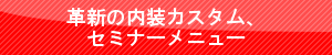 革新の内装カスタム、セミナーメニュー